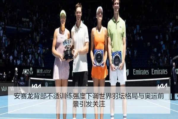 安赛龙背部不适训练强度下调世界羽坛格局与奥运前景引发关注
