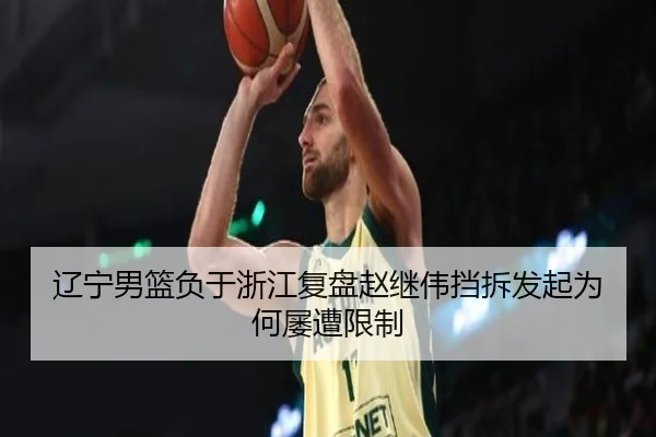 辽宁男篮负于浙江复盘赵继伟挡拆发起为何屡遭限制